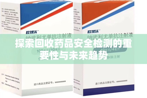 邯郸探索回收药品安全检测的重要性与未来趋势