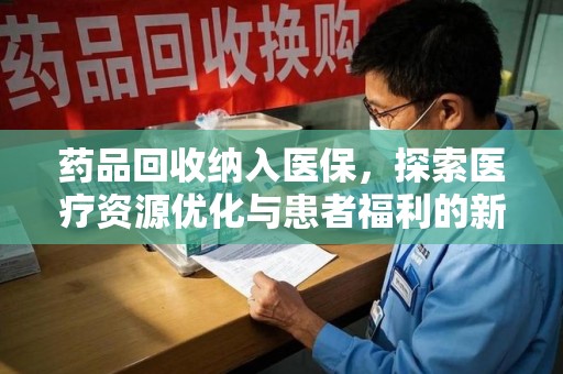 邯郸药品回收纳入医保，探索医疗资源优化与患者福利的新路径