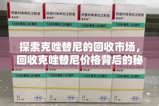邯郸探索克唑替尼的回收市场，回收克唑替尼价格背后的秘密与趋势