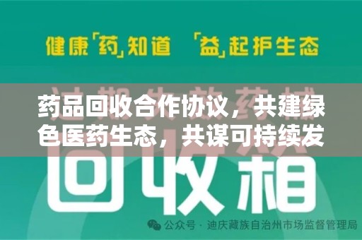 邯郸药品回收合作协议，共建绿色医药生态，共谋可持续发展未来