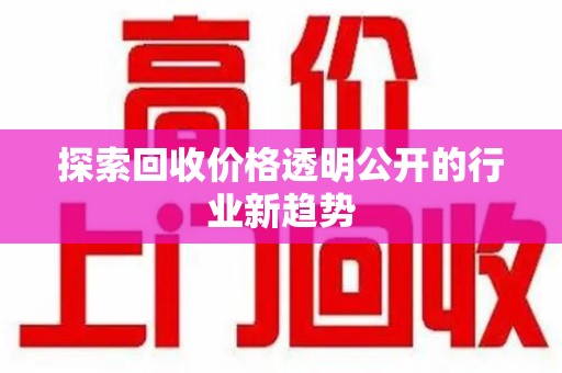 邯郸探索回收价格透明公开的行业新趋势