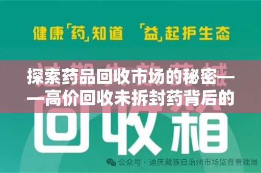 邯郸探索药品回收市场的秘密——高价回收未拆封药背后的商业逻辑与社会影响