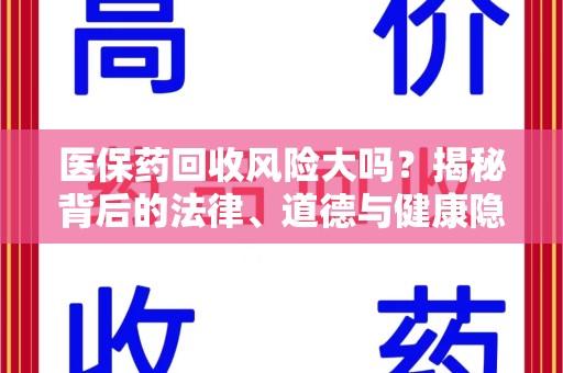 邯郸医保药回收风险大吗？揭秘背后的法律、道德与健康隐患