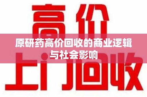 邯郸原研药高价回收的商业逻辑与社会影响