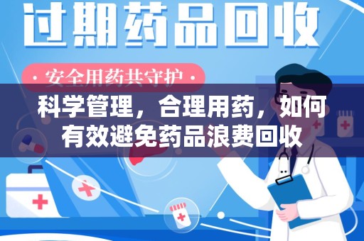 邯郸科学管理，合理用药，如何有效避免药品浪费回收