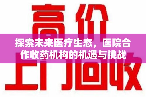 邯郸探索未来医疗生态，医院合作收药机构的机遇与挑战