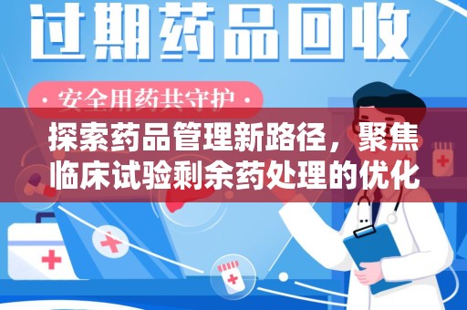 邯郸探索药品管理新路径，聚焦临床试验剩余药处理的优化策略