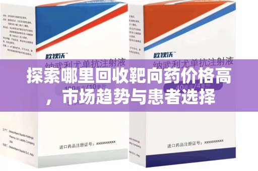 邯郸探索哪里回收靶向药价格高，市场趋势与患者选择