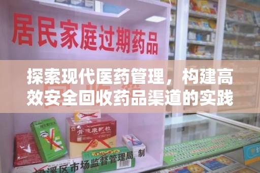 邯郸探索现代医药管理，构建高效安全回收药品渠道的实践与思考