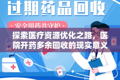 邯郸探索医疗资源优化之路，医院开药多余回收的现实意义与未来方向