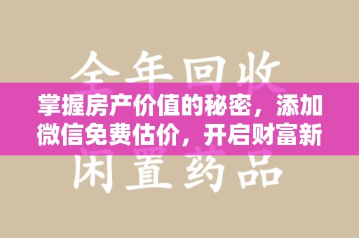 邯郸掌握房产价值的秘密，添加微信免费估价，开启财富新旅程