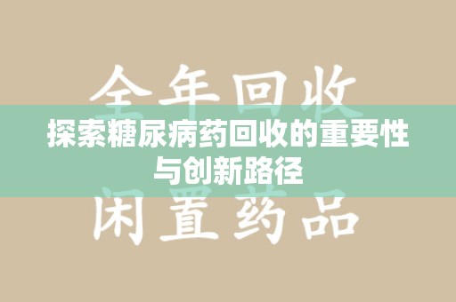 邯郸探索糖尿病药回收的重要性与创新路径