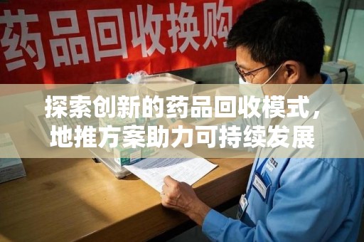 邯郸探索创新的药品回收模式，地推方案助力可持续发展