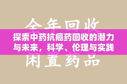 邯郸探索中药抗癌药回收的潜力与未来，科学、伦理与实践的交汇