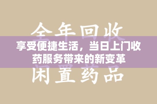 邯郸享受便捷生活，当日上门收药服务带来的新变革