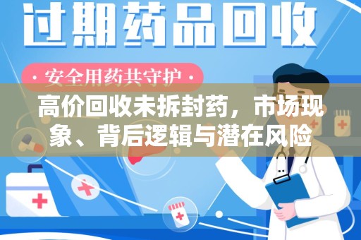 邯郸高价回收未拆封药，市场现象、背后逻辑与潜在风险