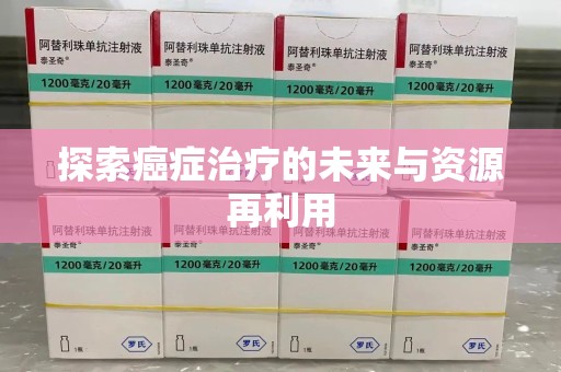 邯郸探索癌症治疗的未来与资源再利用