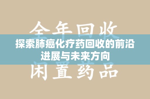 邯郸探索肺癌化疗药回收的前沿进展与未来方向