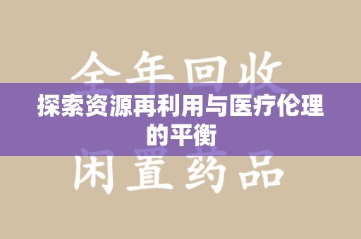 邯郸探索资源再利用与医疗伦理的平衡