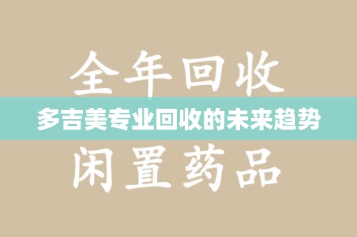 邯郸多吉美专业回收的未来趋势