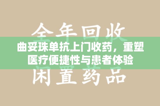 邯郸曲妥珠单抗上门收药，重塑医疗便捷性与患者体验