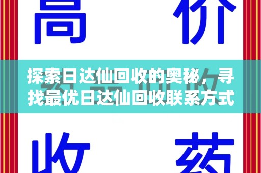 邯郸探索日达仙回收的奥秘，寻找最优日达仙回收联系方式之道