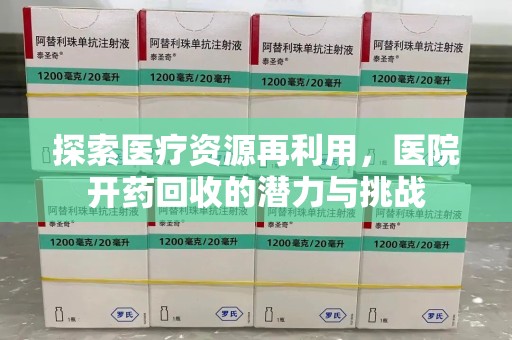 邯郸探索医疗资源再利用，医院开药回收的潜力与挑战