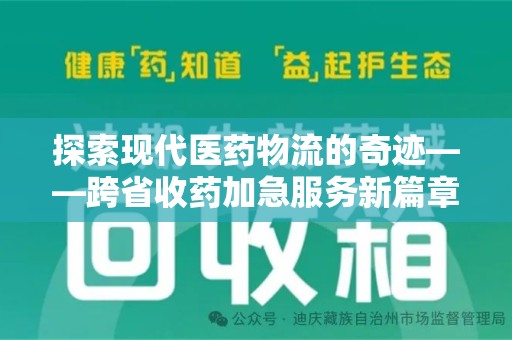 邯郸探索现代医药物流的奇迹——跨省收药加急服务新篇章