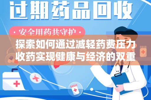 邯郸探索如何通过减轻药费压力收药实现健康与经济的双重平衡