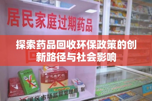 邯郸探索药品回收环保政策的创新路径与社会影响