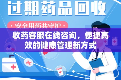邯郸收药客服在线咨询，便捷高效的健康管理新方式