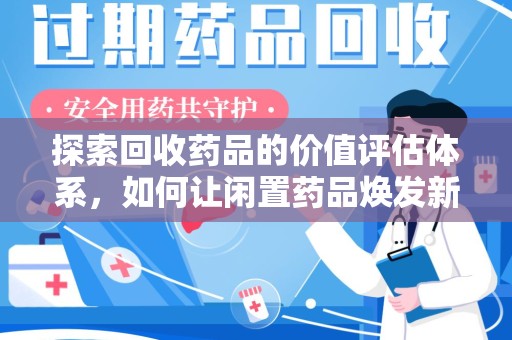 邯郸探索回收药品的价值评估体系，如何让闲置药品焕发新生命