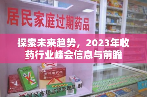 邯郸探索未来趋势，2023年收药行业峰会信息与前瞻