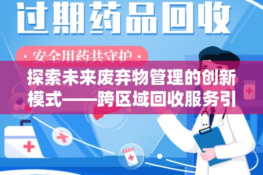 邯郸探索未来废弃物管理的创新模式——跨区域回收服务引领环保新趋势