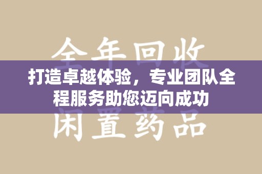 邯郸打造卓越体验，专业团队全程服务助您迈向成功