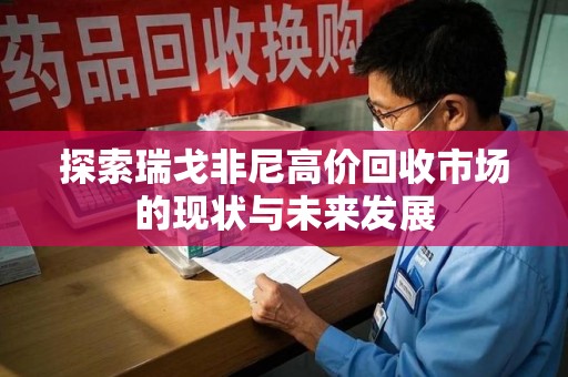 邯郸探索瑞戈非尼高价回收市场的现状与未来发展