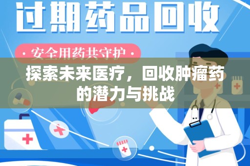 邯郸探索未来医疗，回收肿瘤药的潜力与挑战