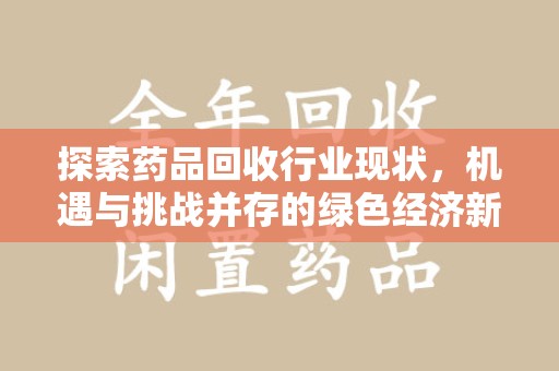 邯郸探索药品回收行业现状，机遇与挑战并存的绿色经济新领域