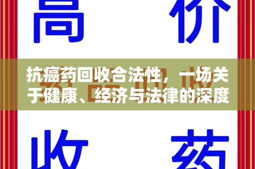 邯郸抗癌药回收合法性，一场关于健康、经济与法律的深度探讨