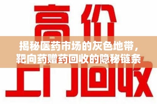 邯郸揭秘医药市场的灰色地带，靶向药赠药回收的隐秘链条