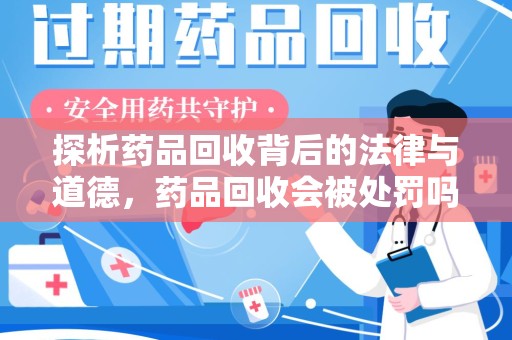 邯郸探析药品回收背后的法律与道德，药品回收会被处罚吗，你真的了解吗？