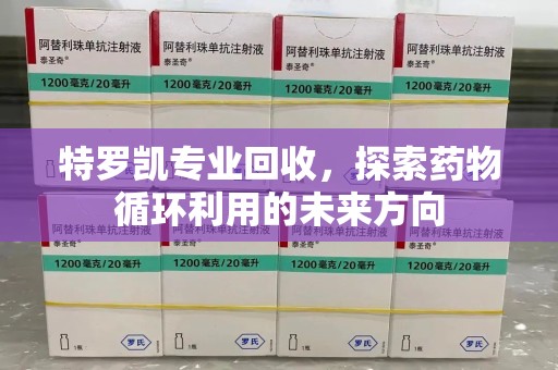邯郸特罗凯专业回收，探索药物循环利用的未来方向