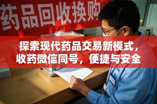邯郸探索现代药品交易新模式，收药微信同号，便捷与安全并存