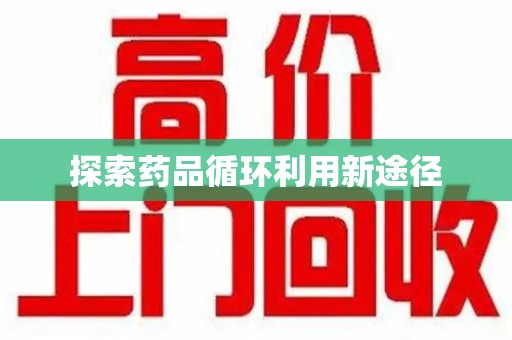 邯郸探索药品循环利用新途径