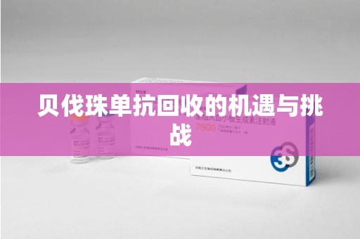 邯郸贝伐珠单抗回收的机遇与挑战