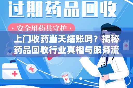 邯郸上门收药当天结账吗？揭秘药品回收行业真相与服务流程