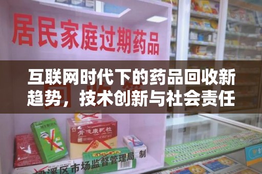 邯郸互联网时代下的药品回收新趋势，技术创新与社会责任