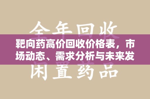 邯郸靶向药高价回收价格表，市场动态、需求分析与未来发展
