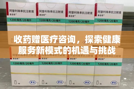 邯郸收药赠医疗咨询，探索健康服务新模式的机遇与挑战