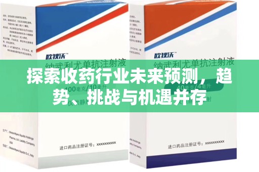 邯郸探索收药行业未来预测，趋势、挑战与机遇并存